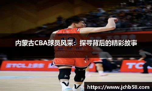内蒙古CBA球员风采：探寻背后的精彩故事