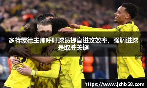 多特蒙德主帅呼吁球员提高进攻效率，强调进球是取胜关键