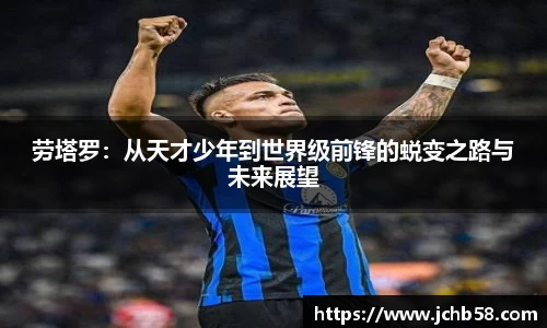 劳塔罗：从天才少年到世界级前锋的蜕变之路与未来展望