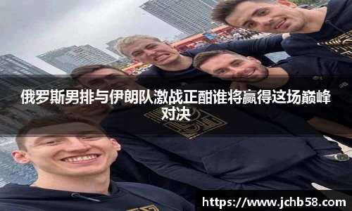 俄罗斯男排与伊朗队激战正酣谁将赢得这场巅峰对决