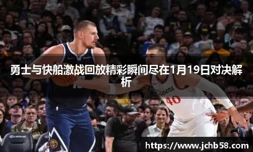 勇士与快船激战回放精彩瞬间尽在1月19日对决解析